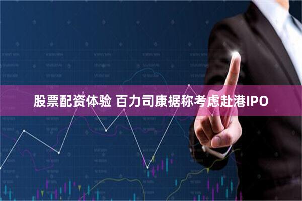 股票配资体验 百力司康据称考虑赴港IPO