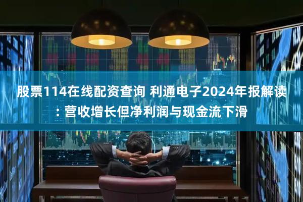 股票114在线配资查询 利通电子2024年报解读: 营收增长但净利润与现金流下滑