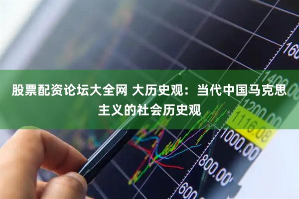 股票配资论坛大全网 大历史观：当代中国马克思主义的社会历史观
